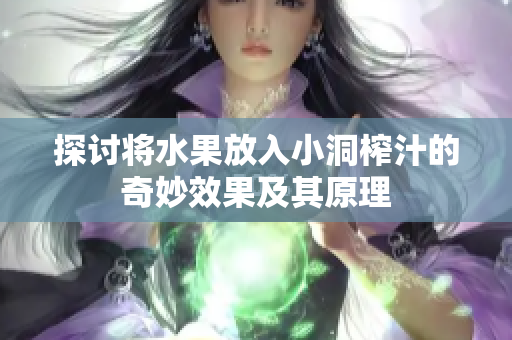 探讨将水果放入小洞榨汁的奇妙效果及其原理