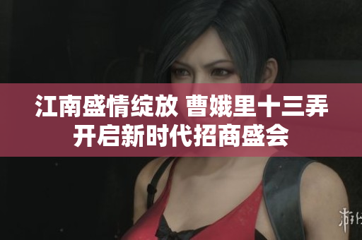 江南盛情绽放 曹娥里十三弄开启新时代招商盛会