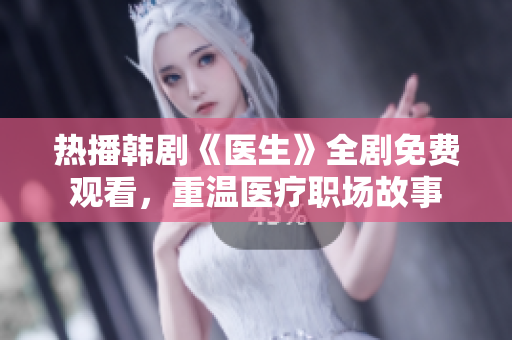 热播韩剧《医生》全剧免费观看，重温医疗职场故事