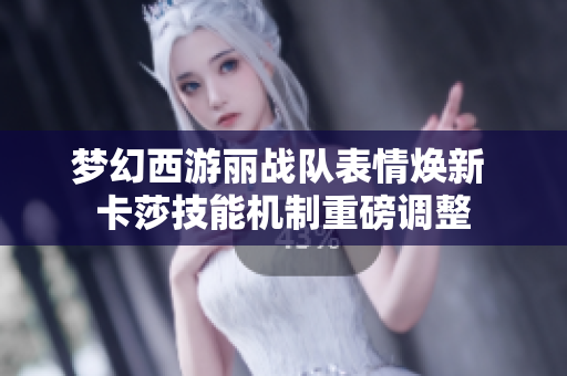 梦幻西游丽战队表情焕新 卡莎技能机制重磅调整