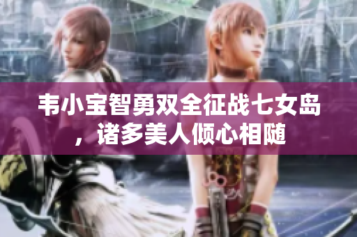韦小宝智勇双全征战七女岛，诸多美人倾心相随