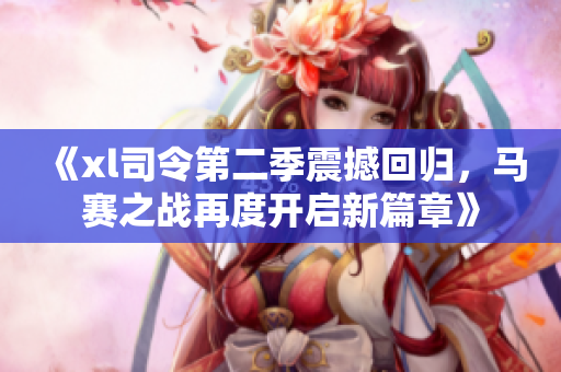 《xl司令第二季震撼回归，马赛之战再度开启新篇章》