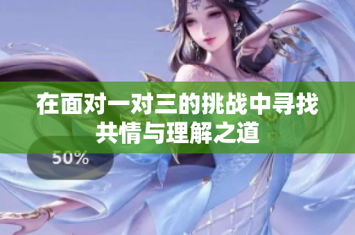 在面对一对三的挑战中寻找共情与理解之道