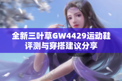 全新三叶草GW4429运动鞋评测与穿搭建议分享