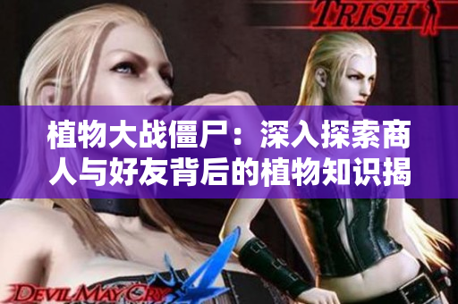 植物大战僵尸：深入探索商人与好友背后的植物知识揭秘
