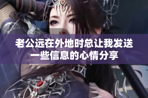 老公远在外地时总让我发送一些信息的心情分享