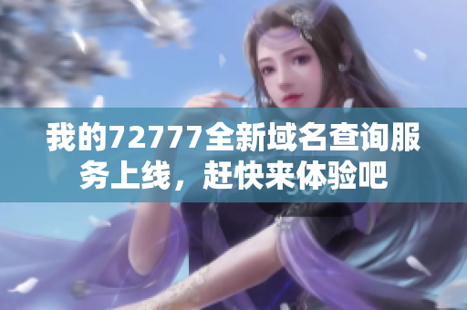 我的72777全新域名查询服务上线，赶快来体验吧