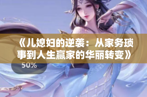 《儿媳妇的逆袭：从家务琐事到人生赢家的华丽转变》