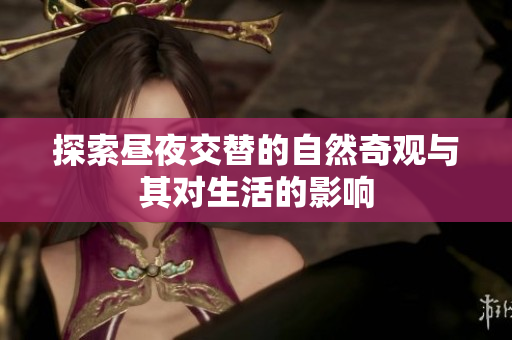 探索昼夜交替的自然奇观与其对生活的影响