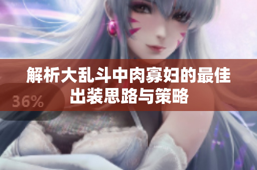 解析大乱斗中肉寡妇的最佳出装思路与策略