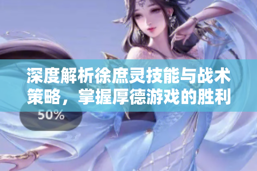 深度解析徐庶灵技能与战术策略，掌握厚德游戏的胜利秘诀