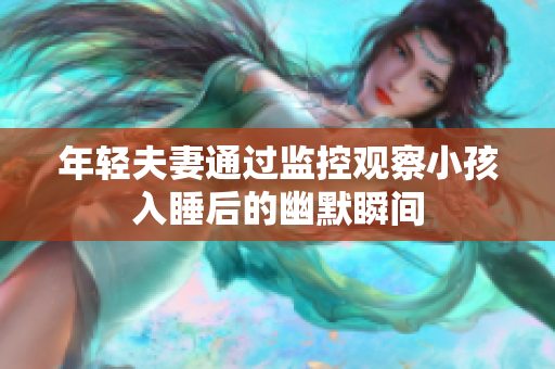 年轻夫妻通过监控观察小孩入睡后的幽默瞬间