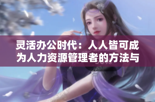 灵活办公时代：人人皆可成为人力资源管理者的方法与技巧