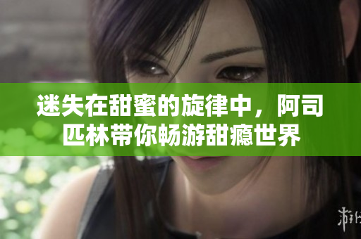 迷失在甜蜜的旋律中，阿司匹林带你畅游甜瘾世界