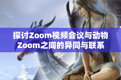 探讨Zoom视频会议与动物Zoom之间的异同与联系