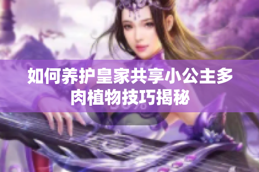 如何养护皇家共享小公主多肉植物技巧揭秘