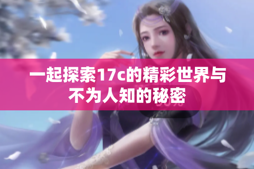 一起探索17c的精彩世界与不为人知的秘密