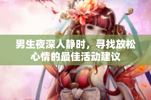 男生夜深人静时，寻找放松心情的最佳活动建议