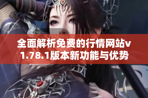 全面解析免费的行情网站v1.78.1版本新功能与优势