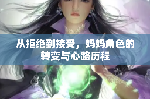 从拒绝到接受，妈妈角色的转变与心路历程