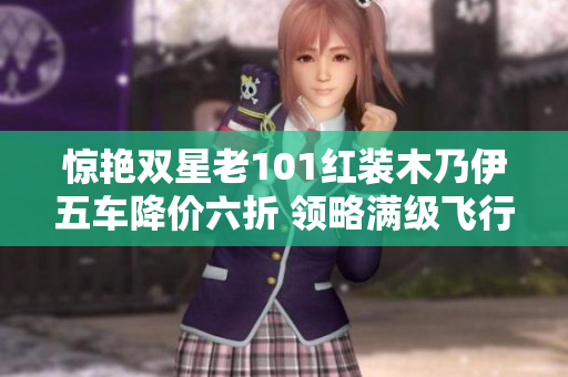 惊艳双星老101红装木乃伊五车降价六折 领略满级飞行器的魅力