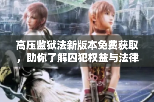 高压监狱法新版本免费获取，助你了解囚犯权益与法律保护
