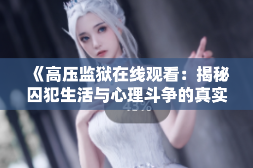 《高压监狱在线观看：揭秘囚犯生活与心理斗争的真实故事》