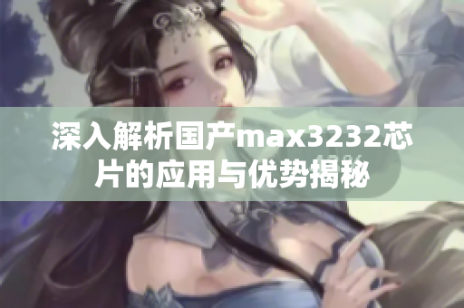 深入解析国产max3232芯片的应用与优势揭秘