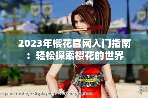 2023年樱花官网入门指南：轻松探索樱花的世界