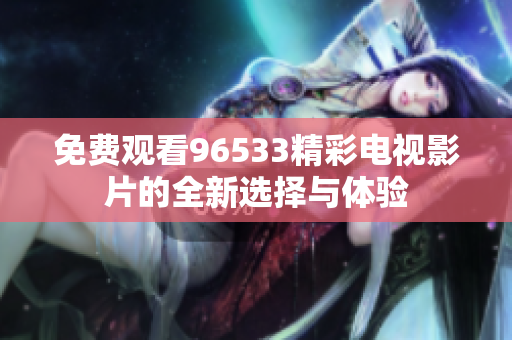 免费观看96533精彩电视影片的全新选择与体验