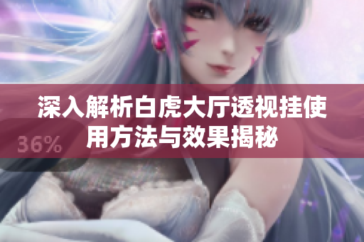 深入解析白虎大厅透视挂使用方法与效果揭秘