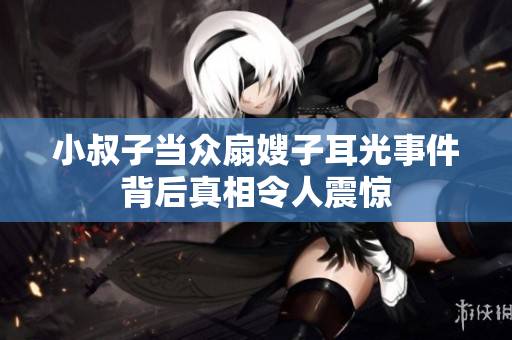 小叔子当众扇嫂子耳光事件背后真相令人震惊