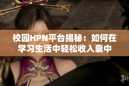 校园HPN平台揭秘：如何在学习生活中轻松收入囊中