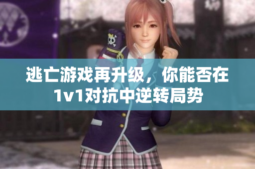 逃亡游戏再升级，你能否在1v1对抗中逆转局势
