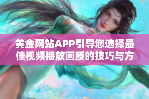 黄金网站APP引导您选择最佳视频播放画质的技巧与方法