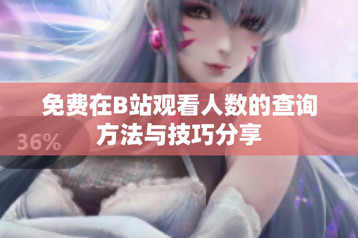 免费在B站观看人数的查询方法与技巧分享
