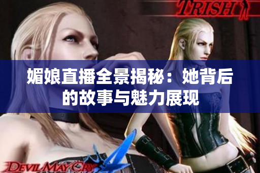 媚娘直播全景揭秘：她背后的故事与魅力展现