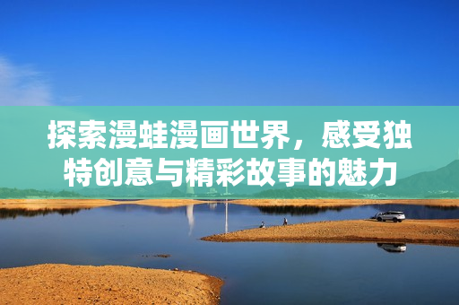 探索漫蛙漫画世界，感受独特创意与精彩故事的魅力