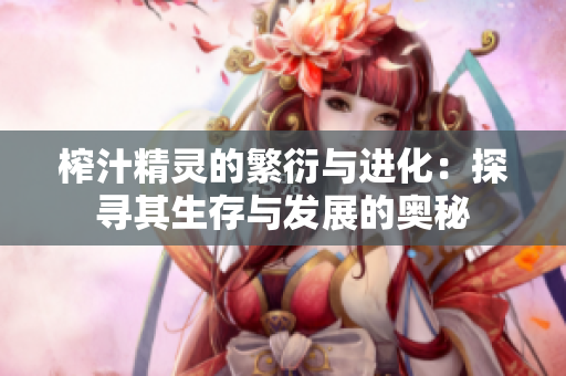 榨汁精灵的繁衍与进化：探寻其生存与发展的奥秘