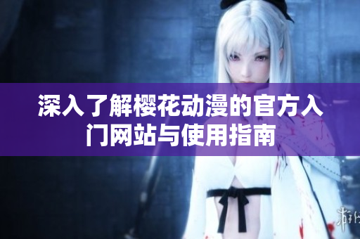 深入了解樱花动漫的官方入门网站与使用指南