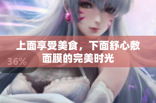 上面享受美食，下面舒心敷面膜的完美时光