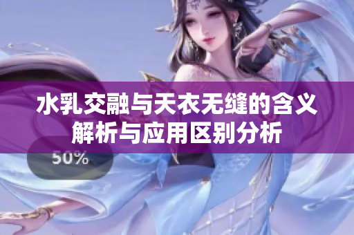 水乳交融与天衣无缝的含义解析与应用区别分析