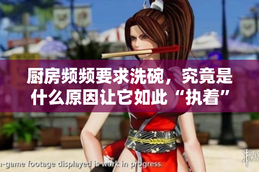 厨房频频要求洗碗，究竟是什么原因让它如此“执着”