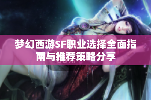 梦幻西游SF职业选择全面指南与推荐策略分享