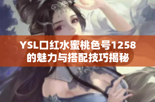 YSL口红水蜜桃色号1258的魅力与搭配技巧揭秘