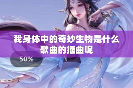 我身体中的奇妙生物是什么歌曲的插曲呢