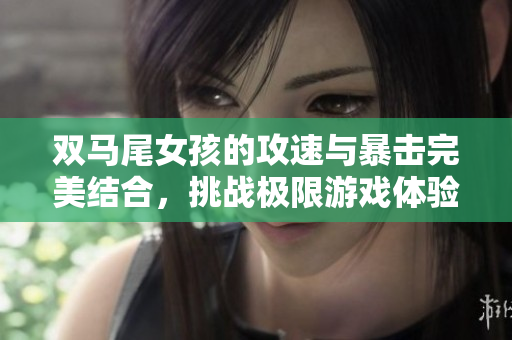 双马尾女孩的攻速与暴击完美结合，挑战极限游戏体验