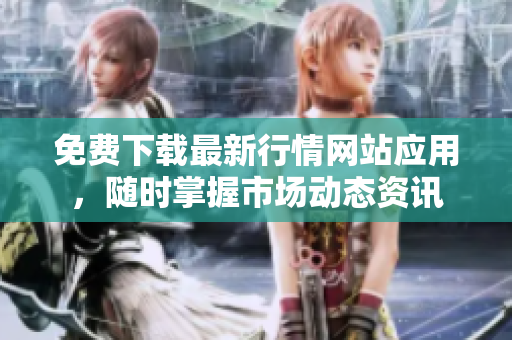 免费下载最新行情网站应用，随时掌握市场动态资讯