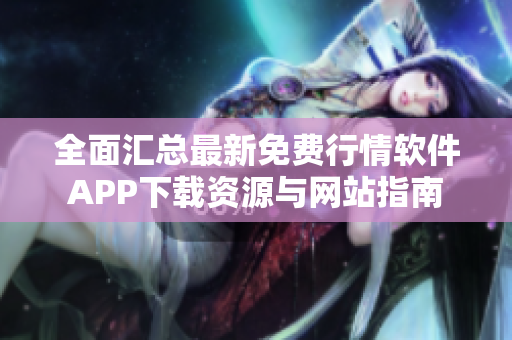 全面汇总最新免费行情软件APP下载资源与网站指南