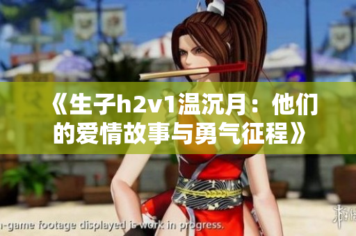 《生子h2v1温沉月：他们的爱情故事与勇气征程》
